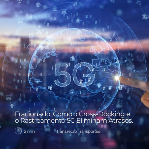 Fracionado: Como o Cross-Docking e o Rastreamento 5G Eliminam Atrasos.